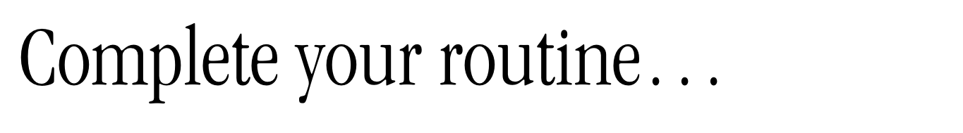 Complete your routine…