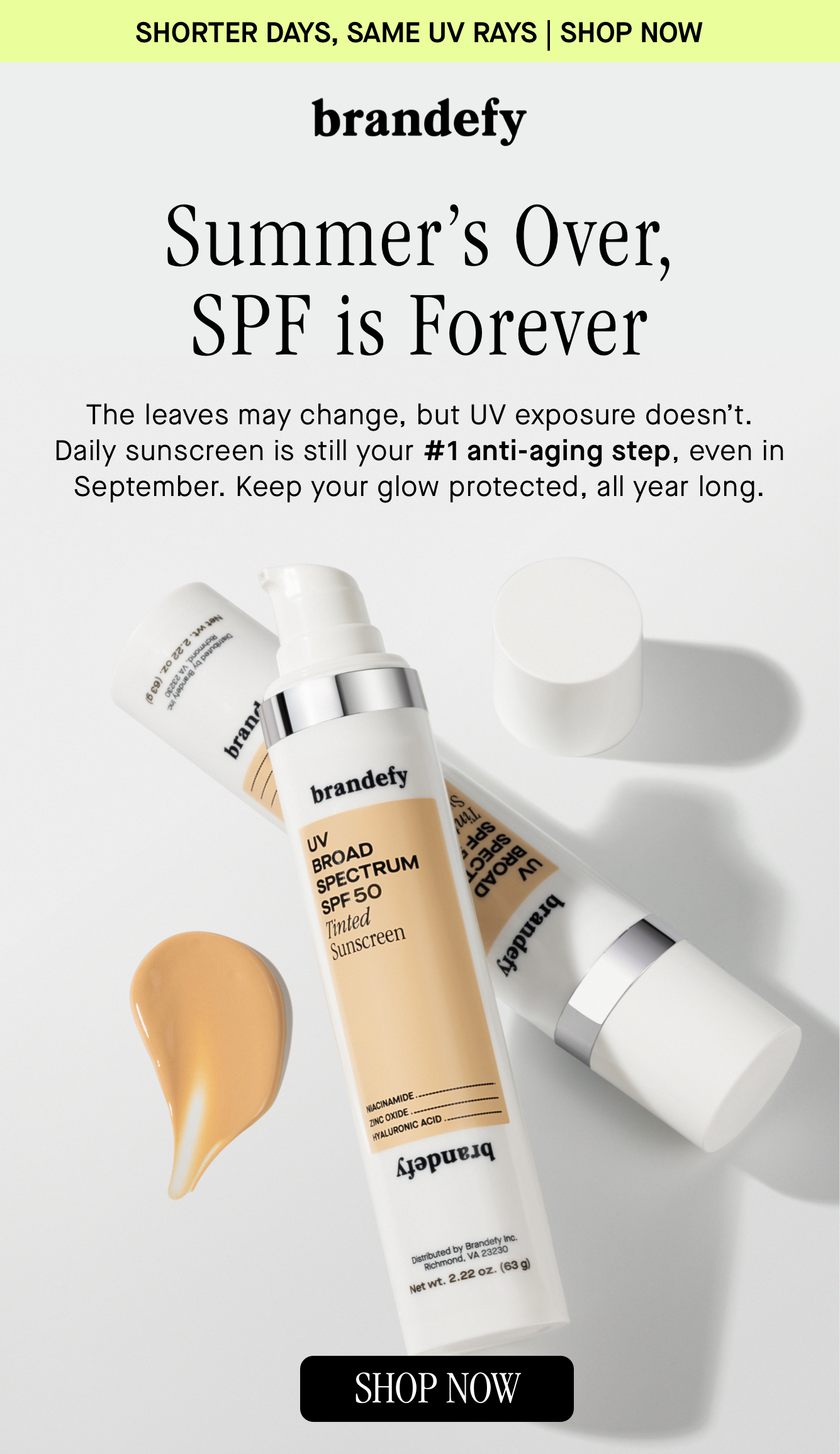Summer’s Over, SPF is Forever, The leaves may change, but UV exposure doesn’t. Daily sunscreen is still your #1 anti-aging step, even in September. Keep your glow protected, all year long. Summer’s Over, SPF is Forever, The leaves may change, but UV exposure doesn’t. Daily sunscreen is still your #1 anti-aging step, even in September. Keep your glow protected, all year long.