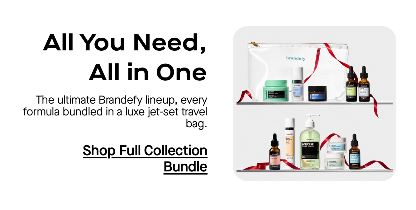 All You Need, All in One. The ultimate Brandefy lineup, every formula bundled in a luxe jet-set travel bag. All You Need, All in One. The ultimate Brandefy lineup, every formula bundled in a luxe jet-set travel bag.
