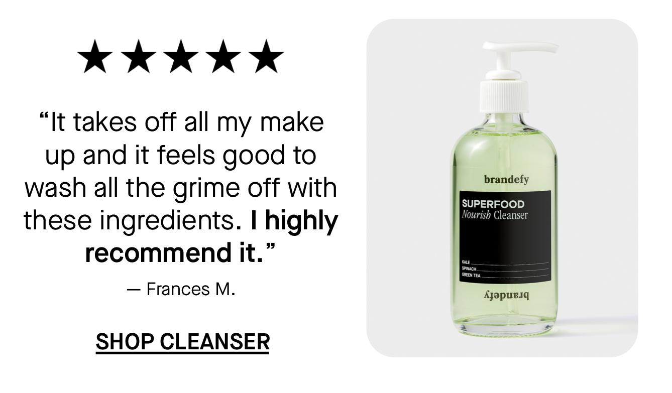 Shop Cleanser, “It takes off all my make up and it feels good to wash all the grime off with these ingredients. I highly recommend it.”  Shop Cleanser, “It takes off all my make up and it feels good to wash all the grime off with these ingredients. I highly recommend it.”