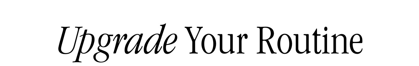 Upgrade Your Routine