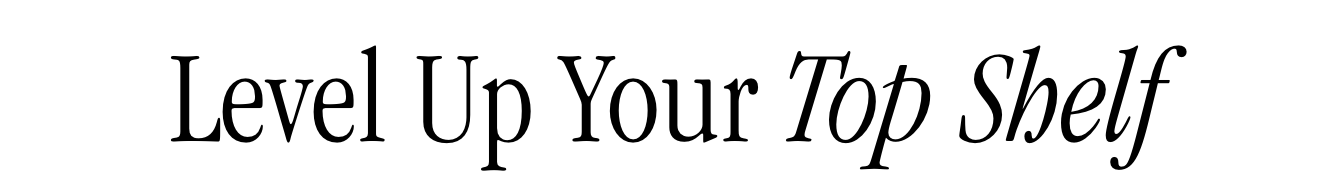 Level up your top shelf Level up your top shelf