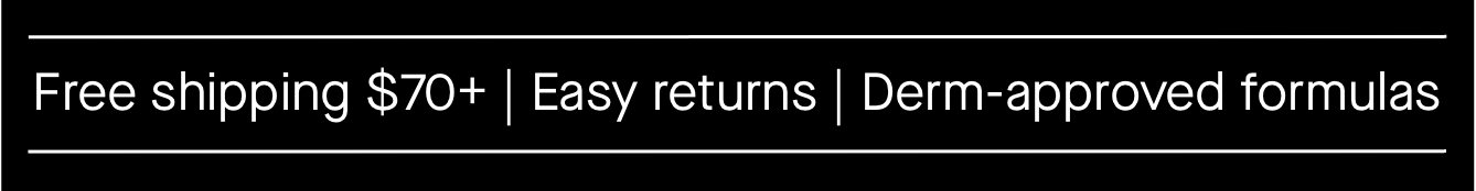 Free shipping $70+, easy returns, Derm-approved formulas Free shipping $70+, easy returns, Derm-approved formulas