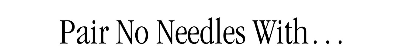 Pair No Needles With... Pair No Needles With...