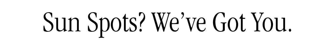 Sun Spots? We've Got You. Sun Spots? We've Got You.