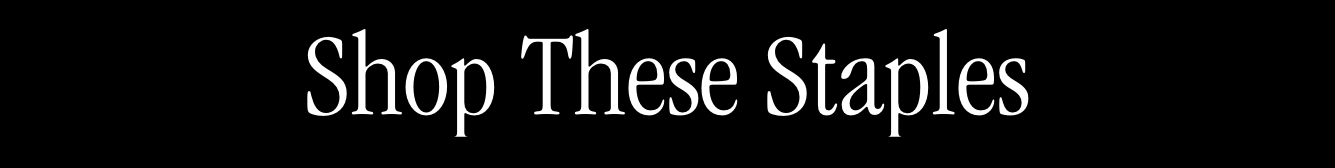 Shop These Staples Shop These Staples