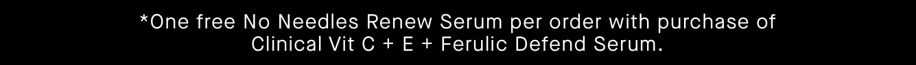*One free No Needles Renew Serum per order with purchase of Clinical Vit C + E + Ferulic Defend Serum.