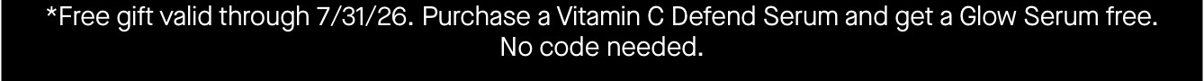 *Free gift valid through 7/31/26. Purchase a Vitamin C Defend Serum and get a Glow Serum free. No code needed. 