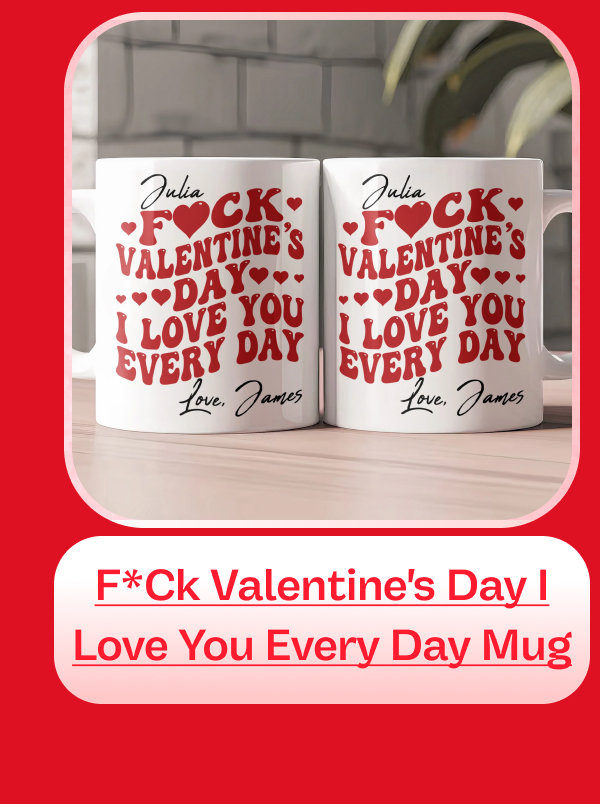 F*ck Valentine's Day I Love You Every Day Mug