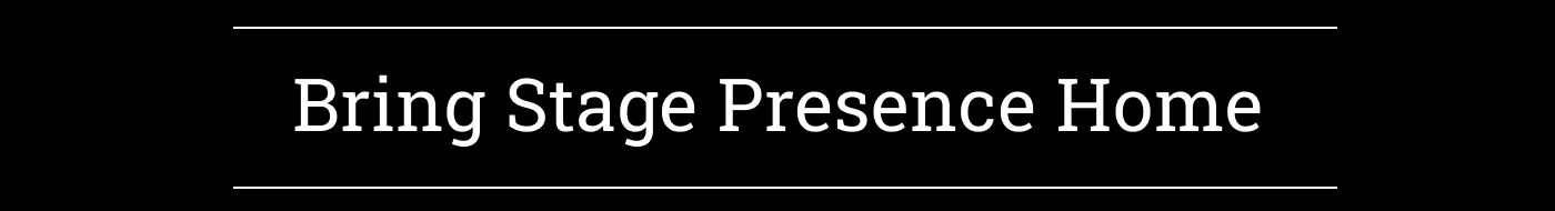 Bring Stage Presence Home