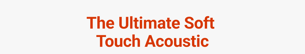 The Ultimate Soft Touch Acoustic
