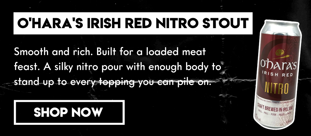 O'Hara's Irish Red Nitro Stout: Smooth and rich. Built for a loaded meat feast. A silky nitro pour with enough body to stand up to every topping you can pile on.