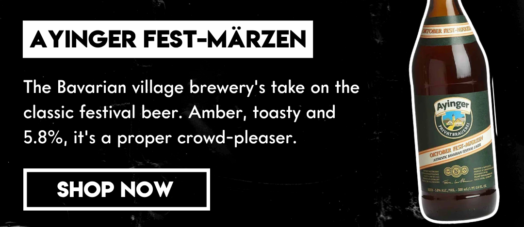 AYINGER FEST-MÄRZEN: The Bavarian village brewery's take on the classic festival beer. Amber, toasty and 5.8%, it's a proper crowd-pleaser.