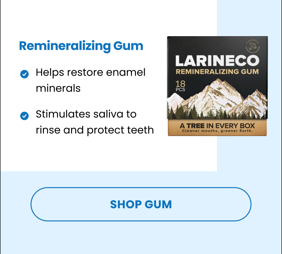 Remineralizing Gum Helps restore enamel minerals Stimulates saliva to rinse and protect teeth SHOP GUM