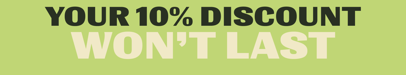 Your 10% Discount Won't Last