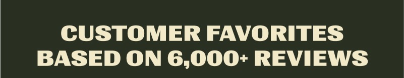 Customer Favorites Based On 6,000+ Reviews