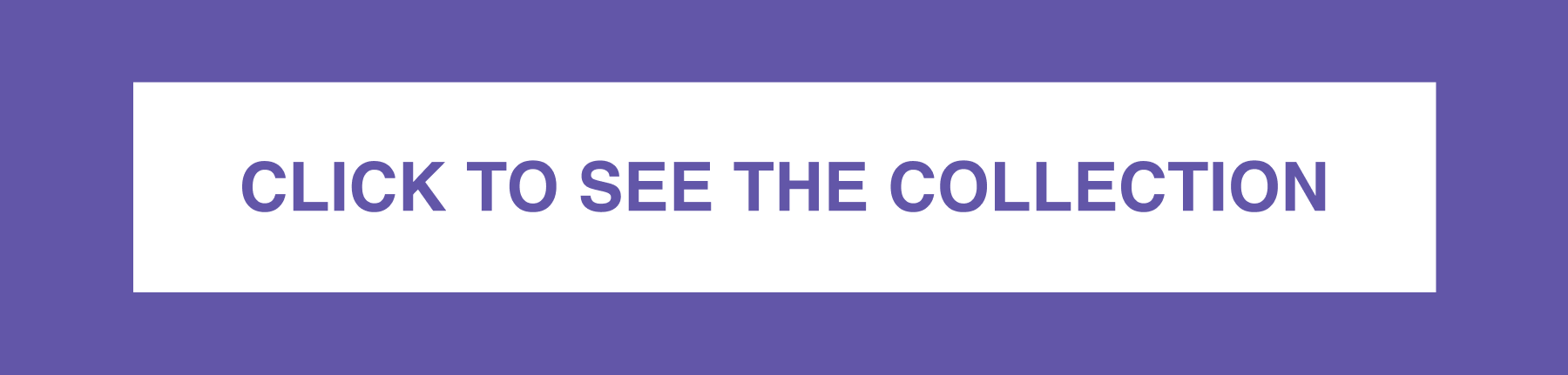 CLICK TO SEE THE COLLECTION