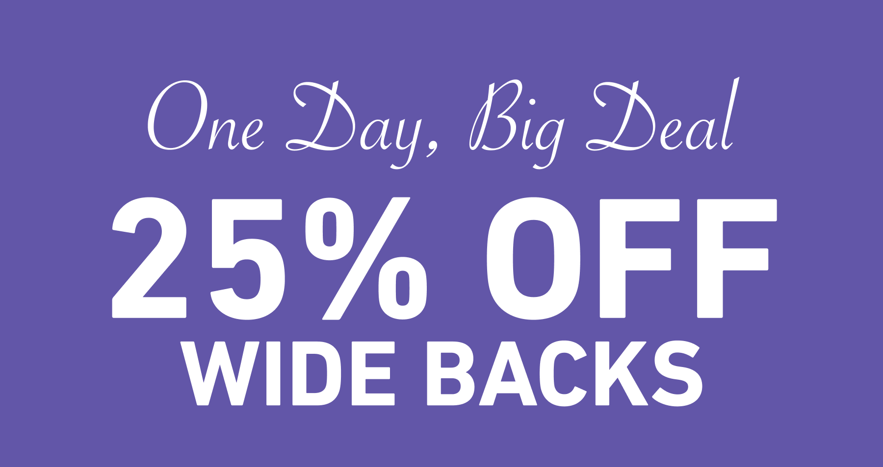 One Day, Big Deal: 25% Off Wide Backs