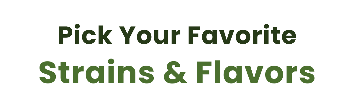 Pick Your Favorite Strains & Flavors 