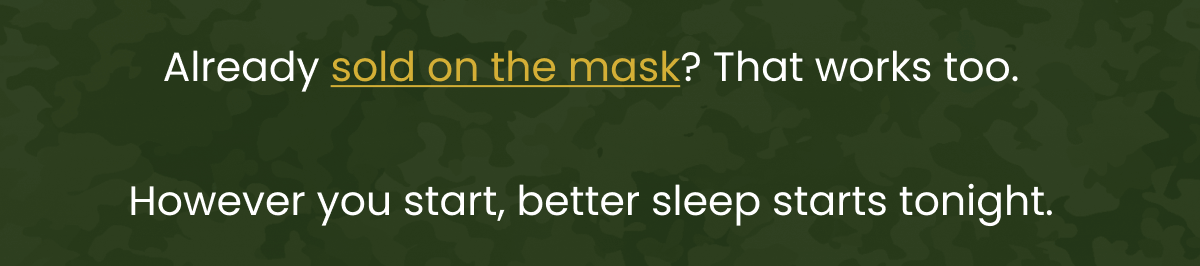 Already sold on the mask? That works too.  However you start, better sleep starts tonight.