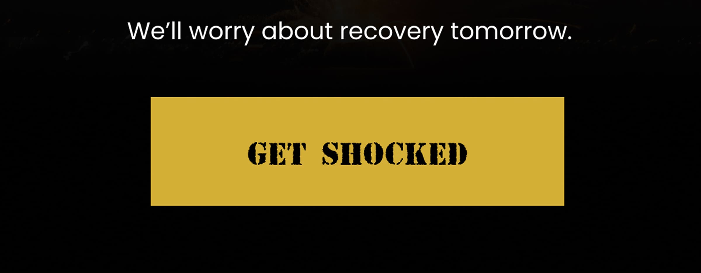 We'll worry about recovery tomorrow. | Get Shocked