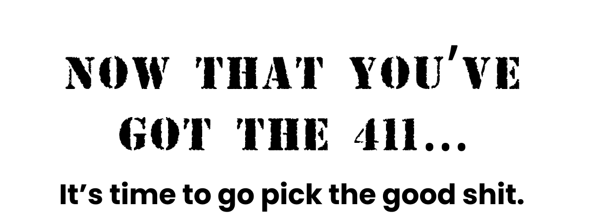 Now That You've Got the 411… It's time to go pick the good shit.