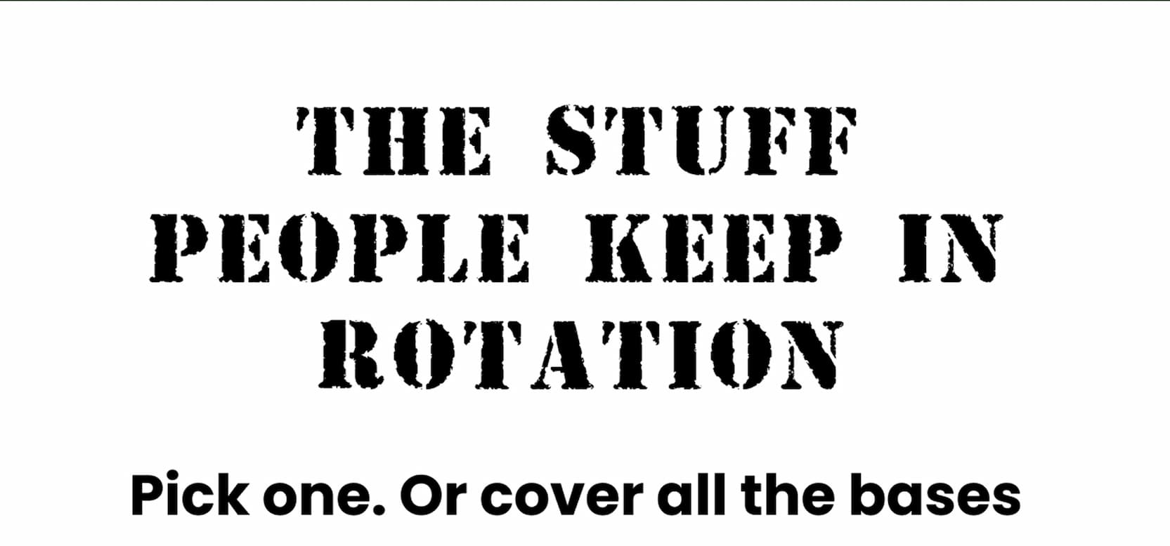 The Stuff People Keep In Rotation | Pick one. Or cover all the bases