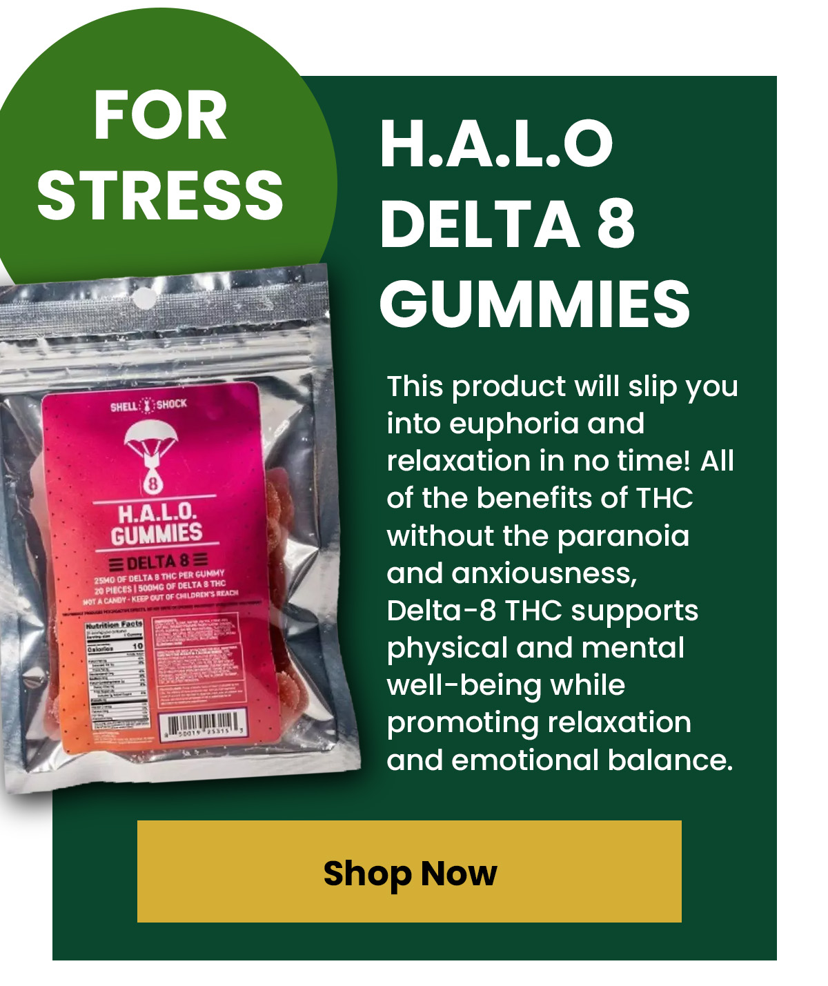 For Stress Halo Delta 8 Gummies This product will slip you into euphoria and relaxation in no time! All of the benefits of THC without the paranoia and anxiousness, Delta-8 THC supports physical and mental well-being while promoting relaxation and emotional balance.