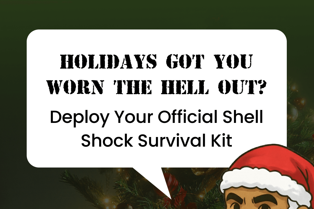 Holidays Got You Worn the Hell Out? Deploy Your Official Shell Shock Survival Kit