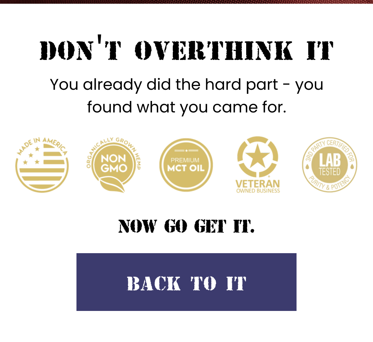 Don't Overthink It | You already did the hard part - you found what you came for. | Now go get it. | Back To It