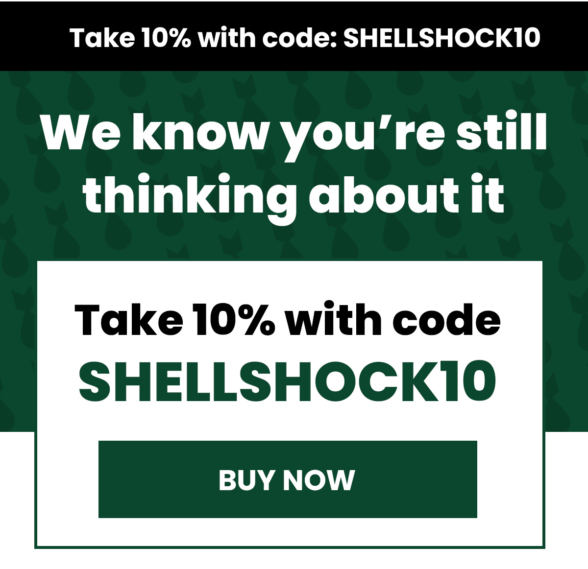 We know you're still thinking about it Take 10% with code SHELLSHOCK10 (button) BUY NOW