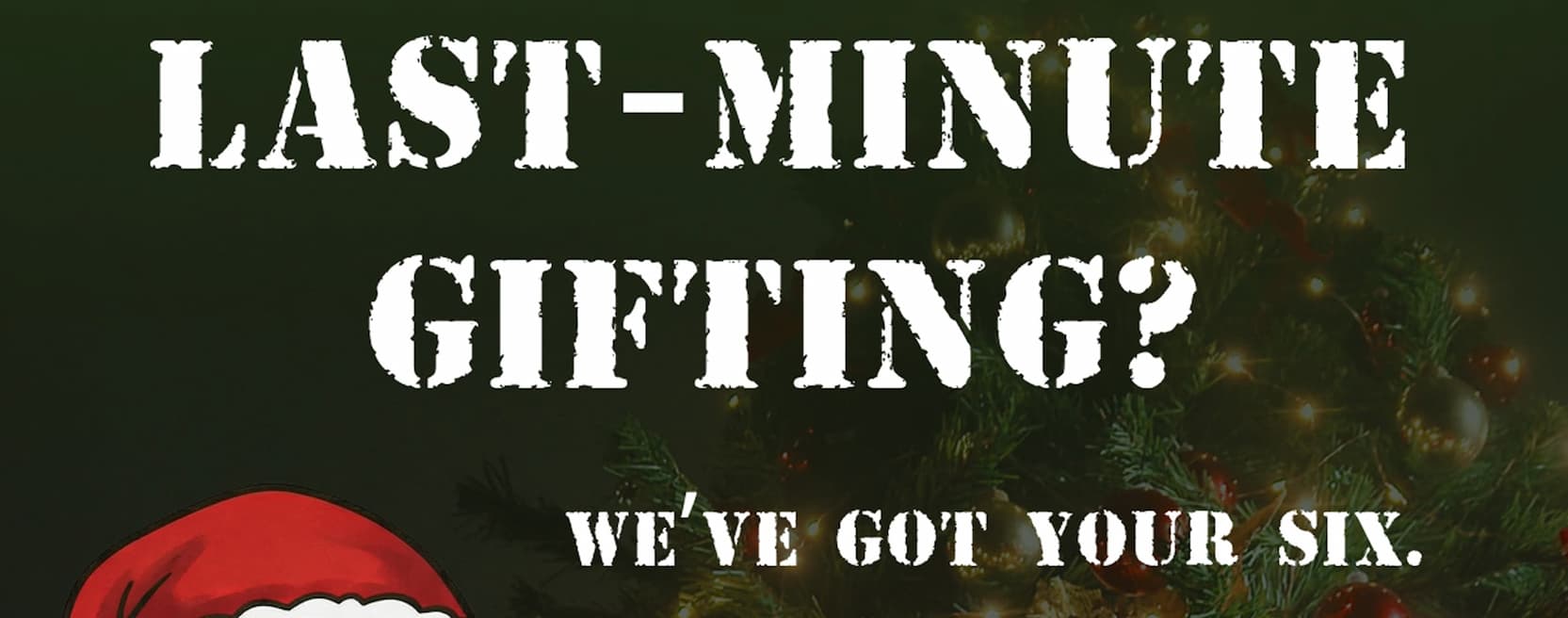 Last-Minute Gifting? We've Got Your Six.