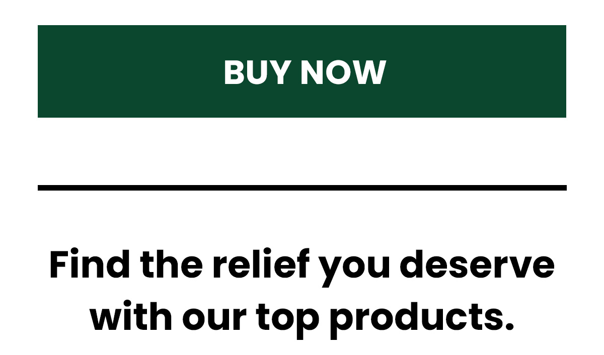 (Button) Buy Now Find the relief you deserve with our top products.