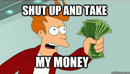 Shut up and take my money !