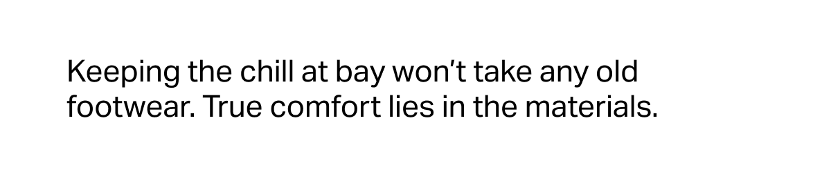 Keeping the chill at bay won't take any old footwear. True comfort lies in the materials.