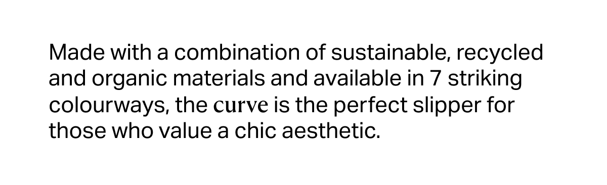 Made with a combination of sustainable, recycled and organic materials and available in 7 striking colourways, the curve is the perfect slipper for those who value a chic aesthetic.