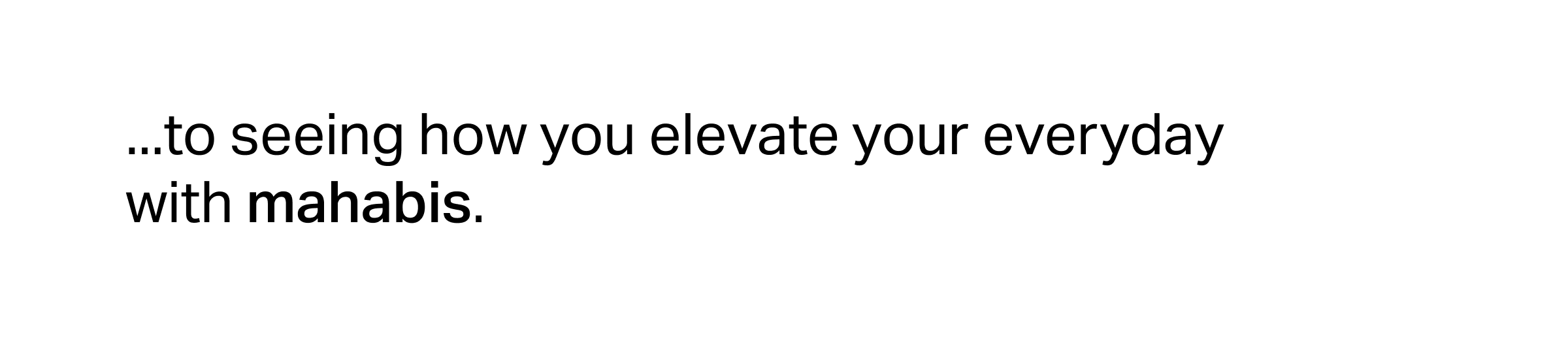 ...to seeing how you elevate your everyday with mahabis.