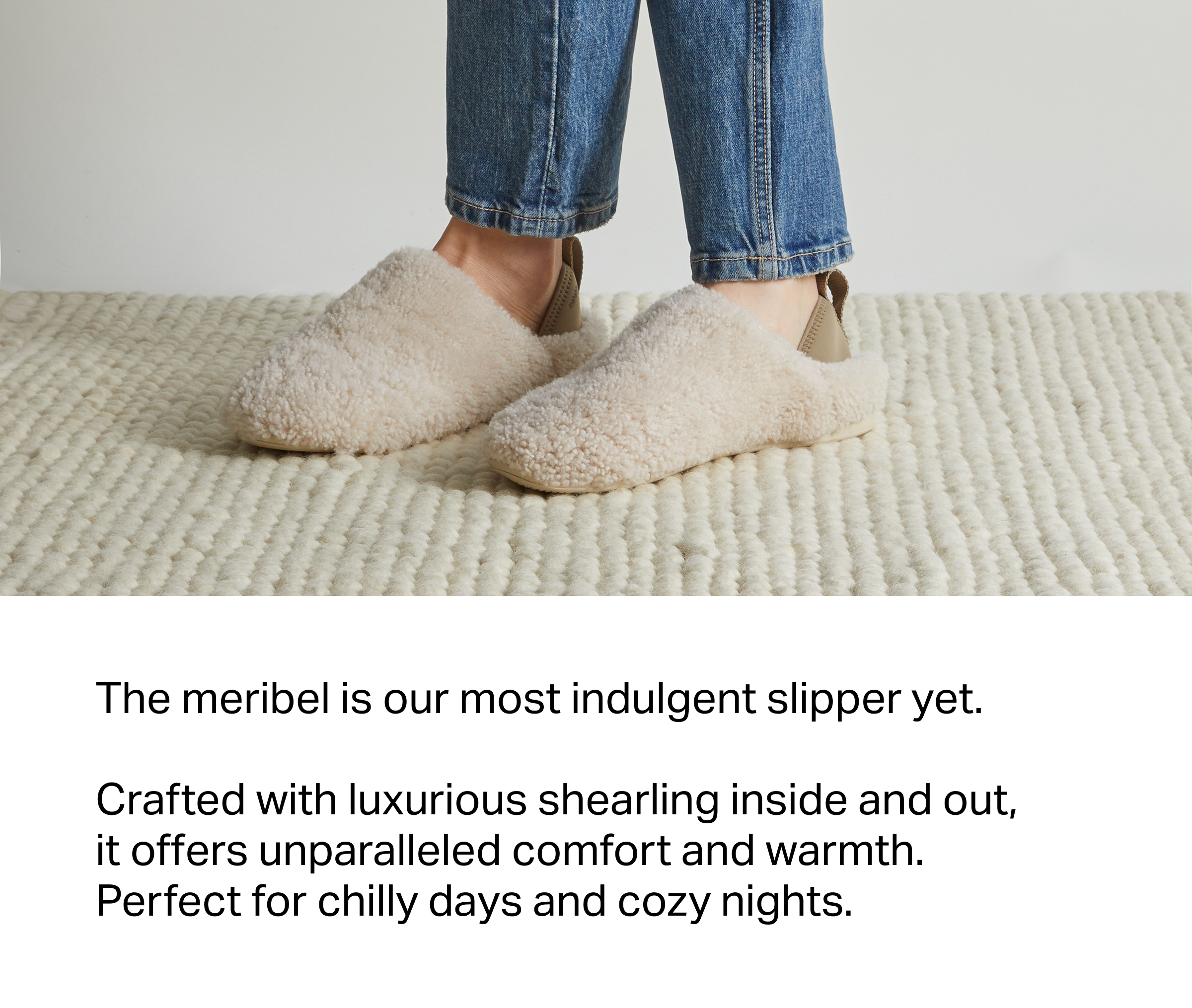 The meribel is our most indulgent slipper yet.   Crafted with luxurious shearling inside and out, it offers unparalleled comfort and warmth. Perfect for chilly days and cozy nights.