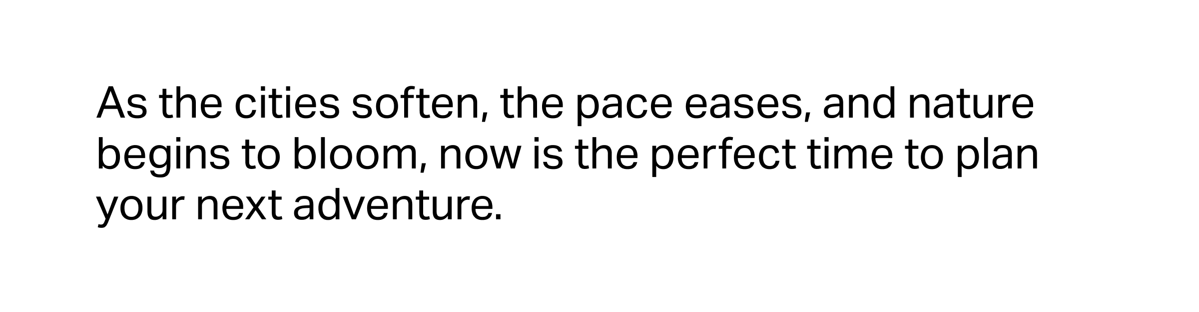 As the cities soften, the pace eases, and nature begins to bloom, now is the perfect time to plan your next adventure.