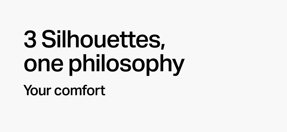3 Silhouettes,  one philosophy Your comfort