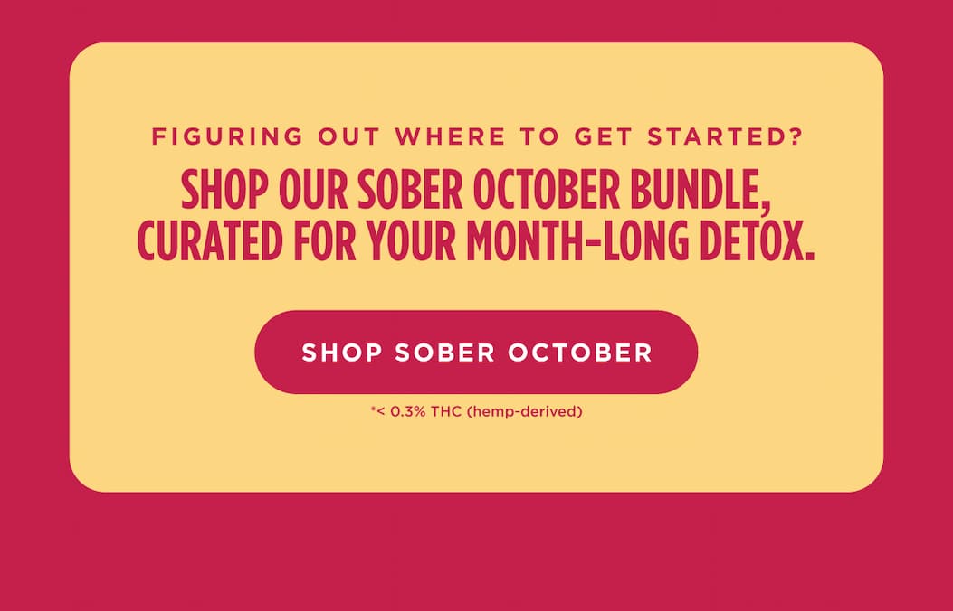 Figuring out where to get started? Shop our Sober October Bundle, curated for your month-long detox. [SHOP SOBER OCTOBER]