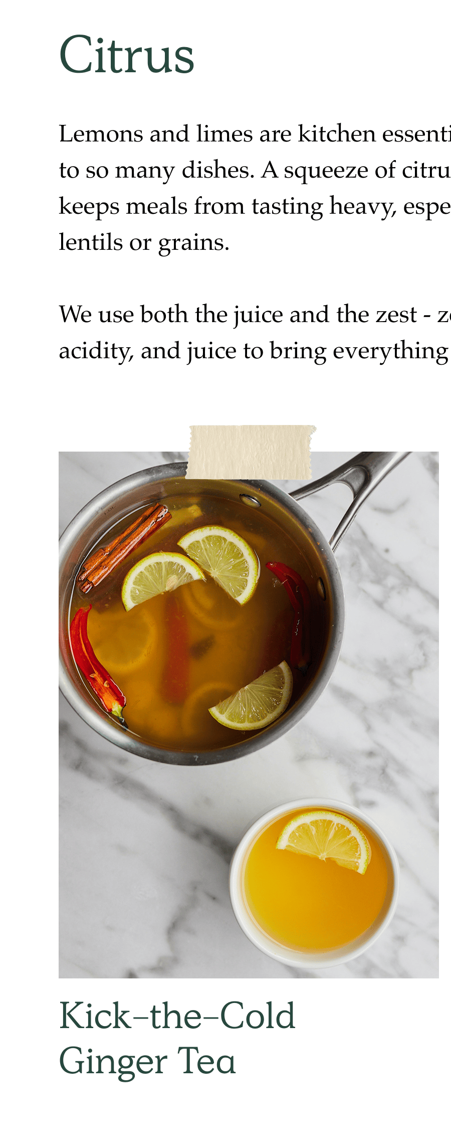 Lemons and limes are kitchen essentials because they add brightness  to so many dishes. A squeeze of citrus at the end lifts flavours and keeps meals from tasting heavy, especially ones based around beans,  lentils or grains.  We use both the juice and the zest - zest for aroma and flavour without acidity, and juice to bring everything to life at the end of cooking.