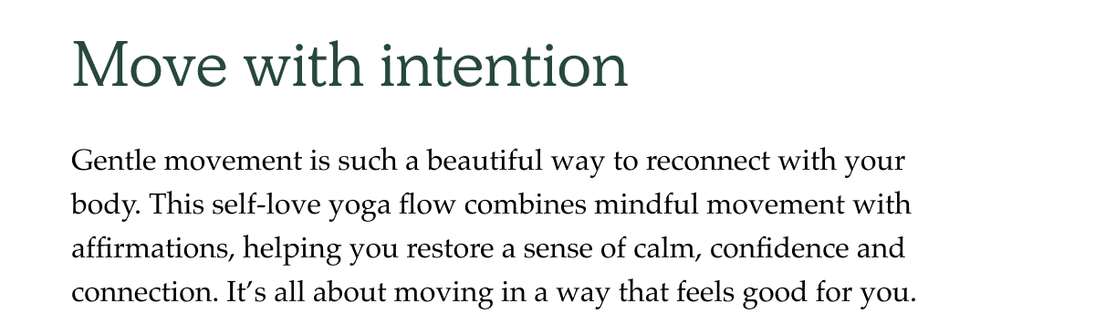 Gentle movement is such a beautiful way to reconnect with your body. This self-love yoga flow combines mindful movement with affirmations, helping you restore a sense of calm, confidence and connection. It's all about moving in a way that feels good for you.