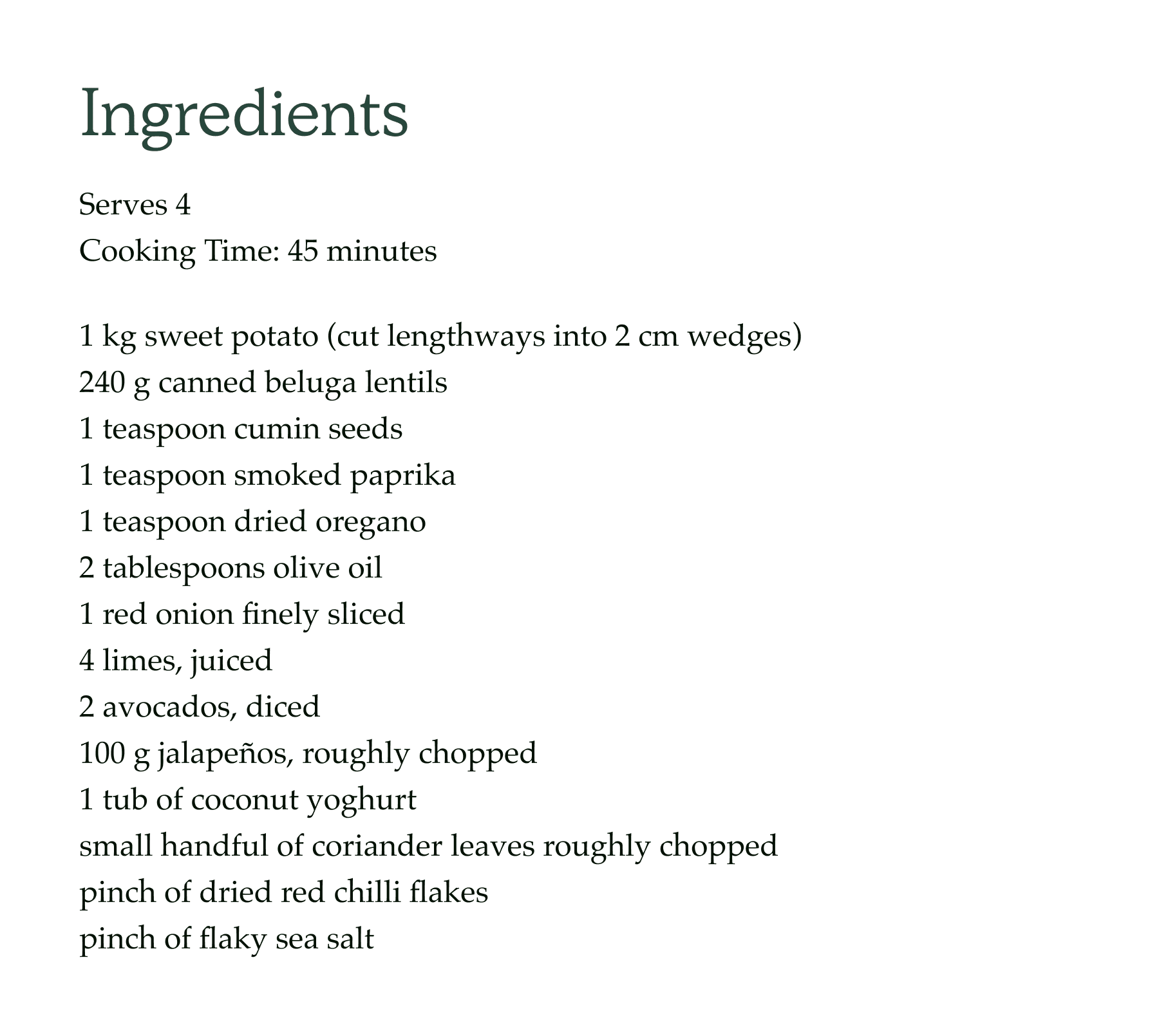 Ingredients. Serves 4 Cooking Time: 45 minutes. 1 kg sweet potato (cut lengthways into 2 cm wedges) 240 g canned beluga lentils 1 teaspoon cumin seeds 1 teaspoon smoked paprika 1 teaspoon dried oregano 2 tablespoons olive oil 1 red onion finely sliced 4 limes, juiced 2 avocados, diced 100 g jalapeños, roughly chopped 1 tub of coconut yoghurt small handful of coriander leaves roughly chopped pinch of dried red chilli flakes pinch of flaky sea salt.  