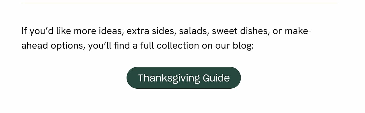 If you'd like more ideas, extra sides, salads, sweet dishes, or make-ahead options, you'll find a full collection on our blog: - Thanksgiving Guide.