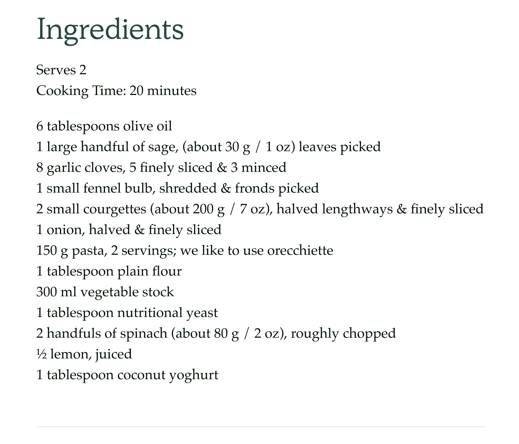 Ingredients Serves 2 Cooking Time: 20 minutes 6 tablespoons olive oil 1 large handful of sage, (about 30g / 1 oz) leaves picked 8 garlic cloves, 5 finely sliced & 3 minced 1 small fennel bulb, shredded & fronds picked  2 small courgettes (about 200 g / 7 oz), halved lengthways & finely sliced 1 onion, halved & finely sliced 150 g pasta, 2 servings; we like to use orecchiette 1 tablespoon plain flour 300 ml vegetable stock 1 tablespoon nutritional yeast 2 handfuls of spinach (about 80 g / 2 oz), roughly chopped ½ lemon, juiced 1 tablespoon coconut yoghurt