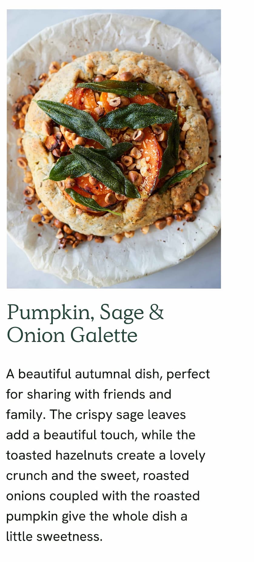 Pumpkin, Sage & Onion Galette - A beautiful autumnal dish, perfect for sharing with friends and family. The crispy sage leaves add a beautiful touch, while the toasted hazelnuts create a lovely crunch and the sweet, roasted onions coupled with the roasted pumpkin give the whole dish a little sweetness.