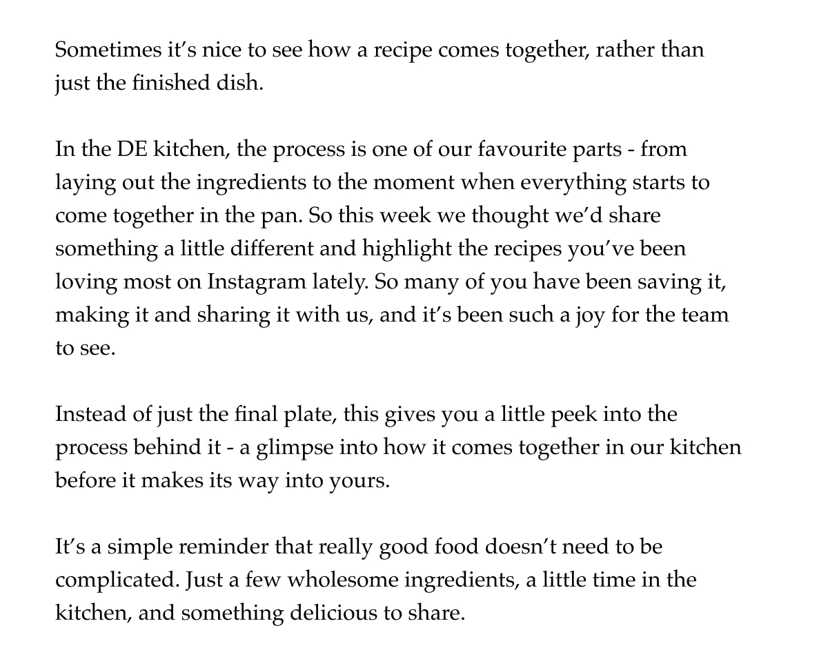 Sometimes it's nice to see how a recipe comes together, rather than just the finished dish. In the test kitchen, the process is one of our favourite parts - from laying out the ingredients to those little moments when everything starts to come together in the pan. So this week we thought we'd share something a little different and highlight the recipes you've been loving most on Instagram lately. So many of you have been saving it, making it and sharing it with us, and it's been such a joy for the team to see. Instead of just the final plate, this gives you a little peek into the process behind it - a glimpse into how it comes together in our kitchen before it makes its way into yours. It's a simple reminder that really good food doesn't need to be complicated. Just a few wholesome ingredients, a little time in the kitchen, and something delicious to share.