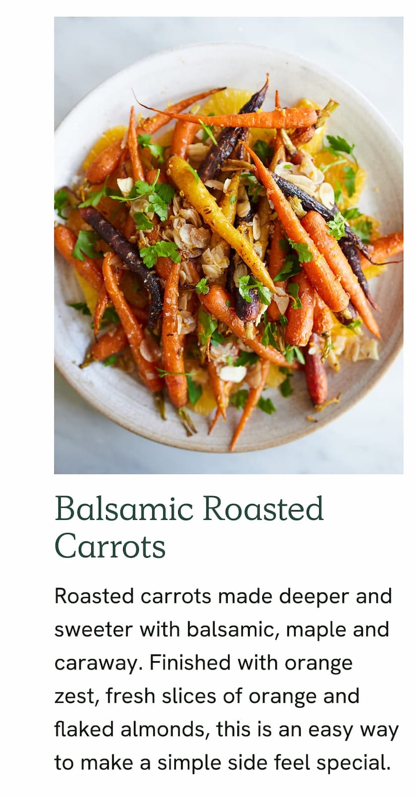Balsamic Roasted Carrots - Roasted carrots made deeper and sweeter with balsamic, maple and caraway. Finished with orange zest, fresh slices of orange and flaked almonds, this is an easy way to make a simple side feel special.