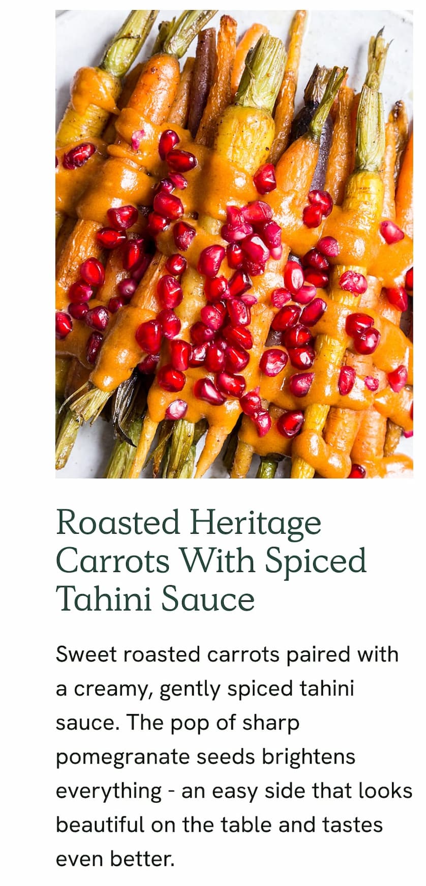 Roasted Heritage Carrots With Spiced Tahini Sauce - Sweet roasted carrots paired with a creamy, gently spiced tahini sauce. The pop of sharp pomegranate seeds brightens everything - an easy side that looks beautiful on the table and tastes even better.